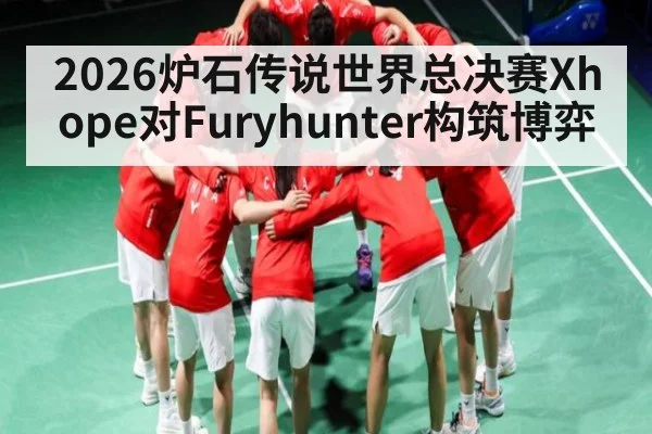 2026炉石传说世界总决赛Xhope对Furyhunter构筑博弈