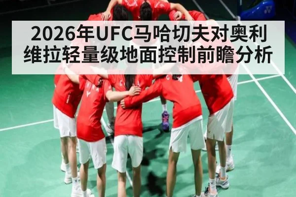2026年UFC马哈切夫对奥利维拉轻量级地面控制前瞻分析