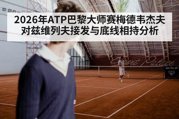 2026年ATP巴黎大师赛梅德韦杰夫对兹维列夫接发与底线相持分析