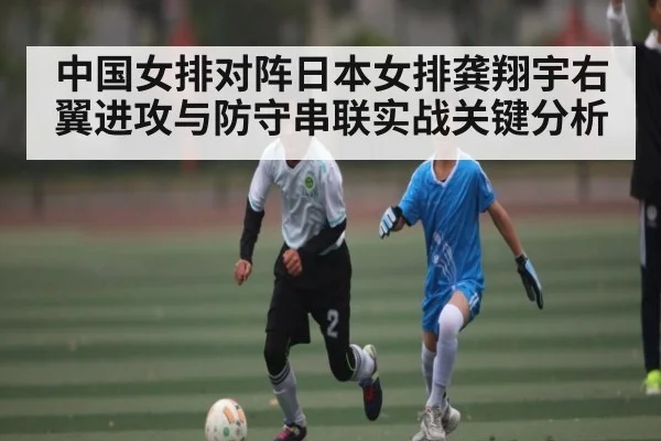 中国女排对阵日本女排龚翔宇右翼进攻与防守串联实战关键分析